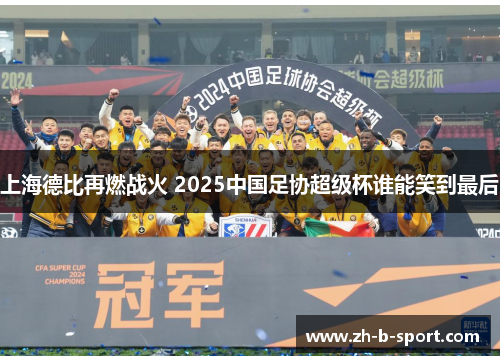 上海德比再燃战火 2025中国足协超级杯谁能笑到最后