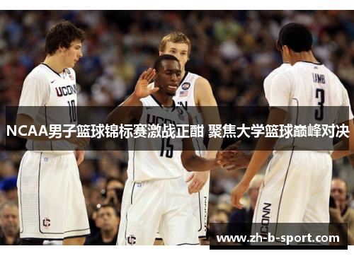 NCAA男子篮球锦标赛激战正酣 聚焦大学篮球巅峰对决