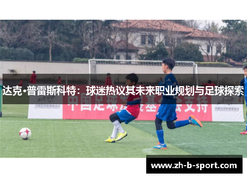 达克·普雷斯科特：球迷热议其未来职业规划与足球探索