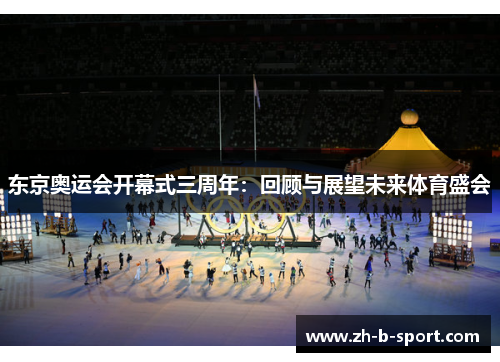 东京奥运会开幕式三周年:回顾与展望未来体育盛会 东京奥运会开幕式三周年:回顾与展望未来体育盛会