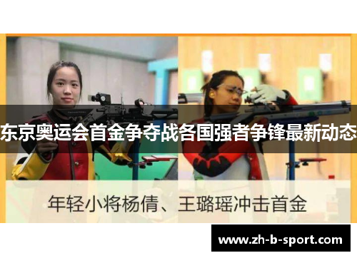 东京奥运会首金争夺战各国强者争锋最新动态 东京奥运会首金争夺战各国强者争锋最新动态