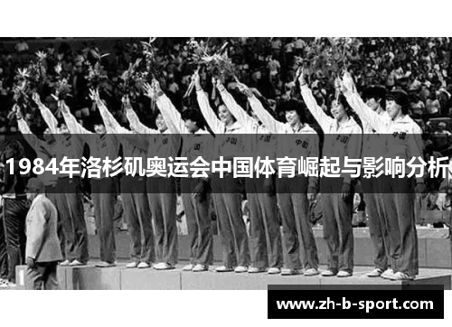 1984年洛杉矶奥运会中国体育崛起与影响分析 1984年洛杉矶奥运会中国体育崛起与影响分析