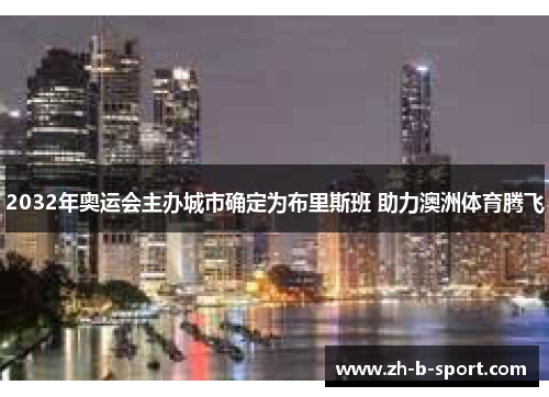 2032年奥运会主办城市确定为布里斯班 助力澳洲体育腾飞 2032年奥运会主办城市确定为布里斯班 助力澳洲体育腾飞