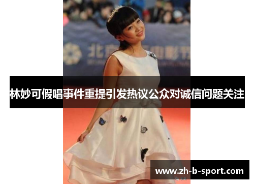 林妙可假唱事件重提引发热议公众对诚信问题关注 林妙可假唱事件重提引发热议公众对诚信问题关注