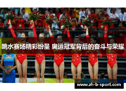跳水赛场精彩纷呈 奥运冠军背后的奋斗与荣耀 跳水赛场精彩纷呈 奥运冠军背后的奋斗与荣耀