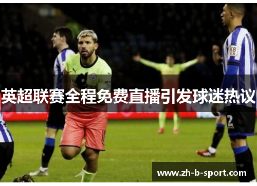 英超联赛全程免费直播引发球迷热议 英超联赛全程免费直播引发球迷热议